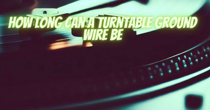 How long can a turntable ground wire be