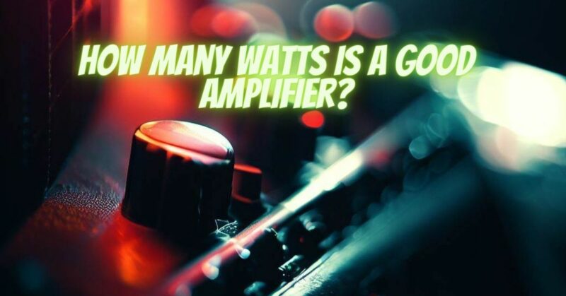How many watts is a good amplifier?