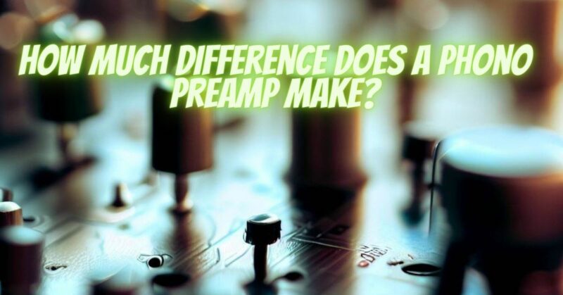 How much difference does a phono preamp make?