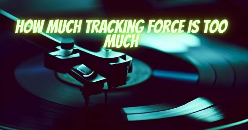 How much tracking force is too much