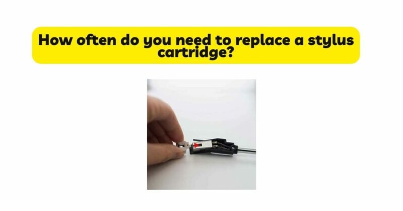 How often do you need to replace a stylus cartridge?