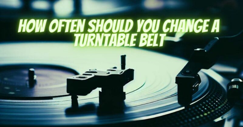 How often should you change a turntable belt