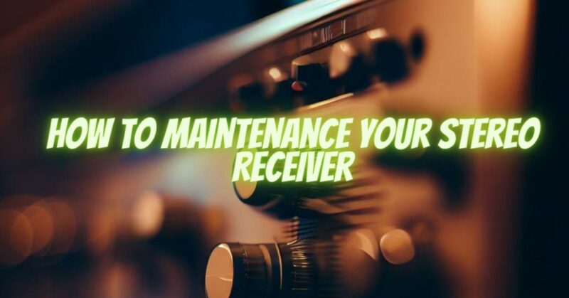 How to Maintenance your Stereo Receiver