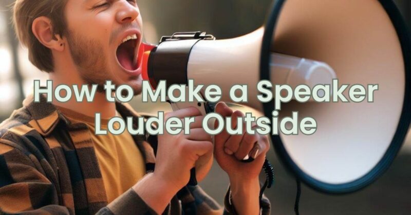 How to Make a Speaker Louder Outside