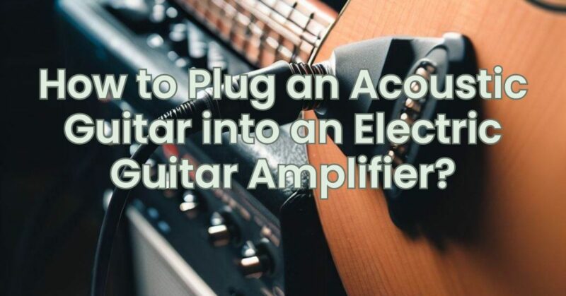 How to Plug an Acoustic Guitar into an Electric Guitar Amplifier?