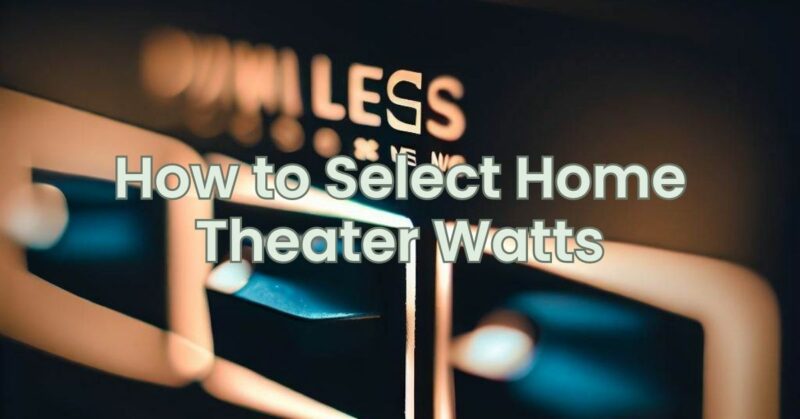 How to Select Home Theater Watts