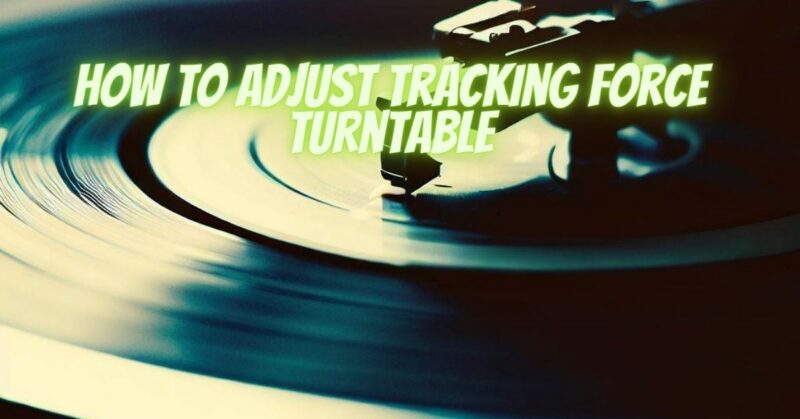 How to adjust tracking force turntable
