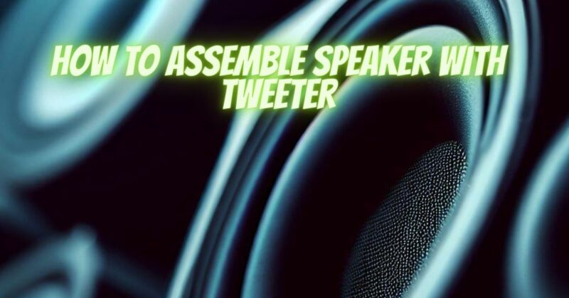 How to assemble speaker with tweeter