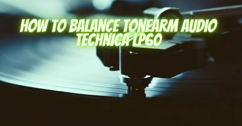 How to balance tonearm Audio Technica LP60
