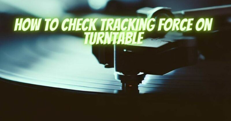 How to check tracking force on turntable