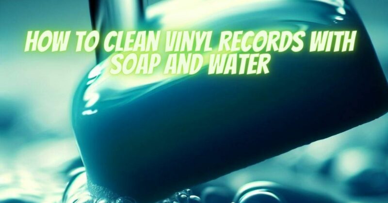 How to clean vinyl records with soap and water