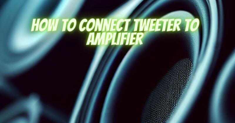 How to connect tweeter to amplifier