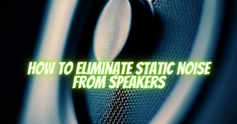 How to eliminate static noise from speakers
