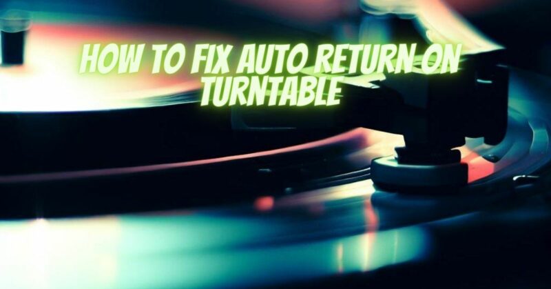 How to fix auto return on turntable