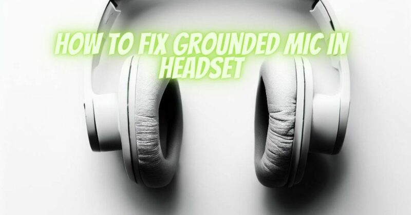 How to fix grounded mic in headset