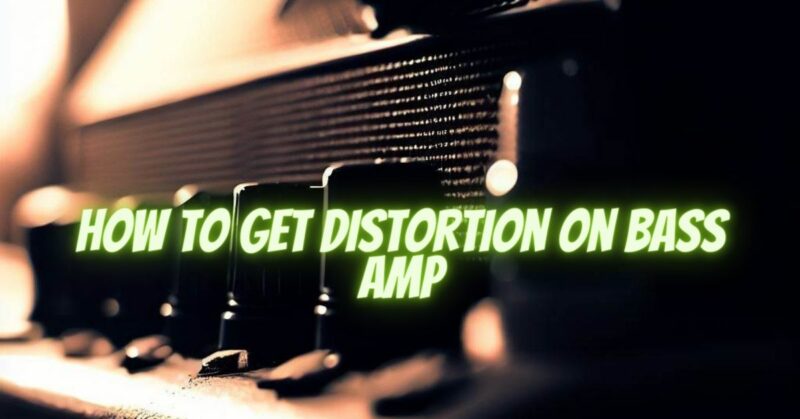 How to get distortion on bass amp