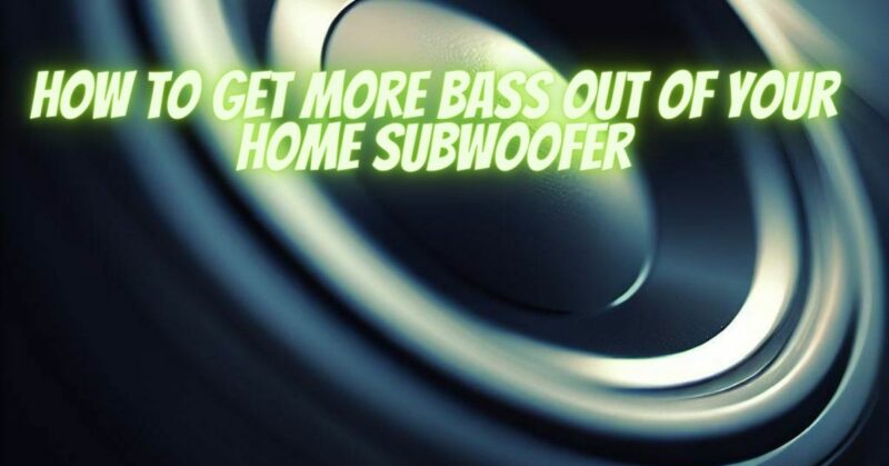 How to get more bass out of your home subwoofer