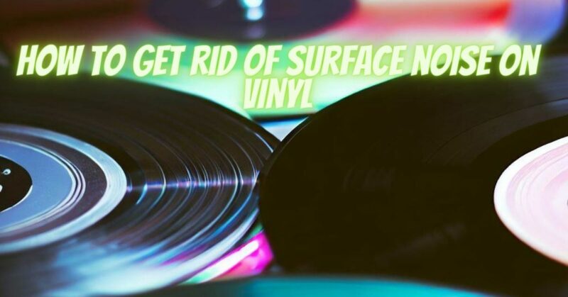How to get rid of surface noise on vinyl