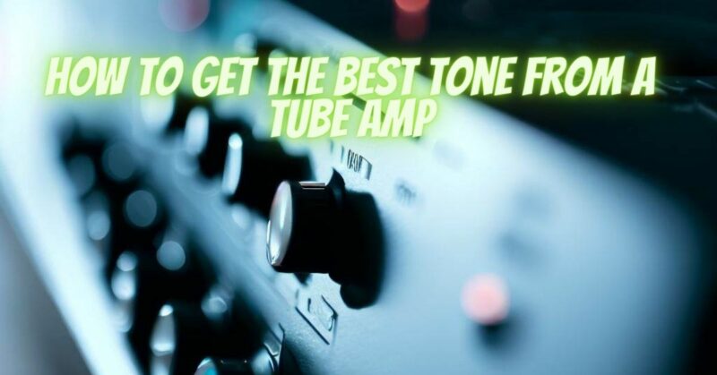 How to get the best tone from a tube amp