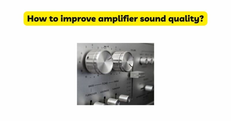 How to improve amplifier sound quality?