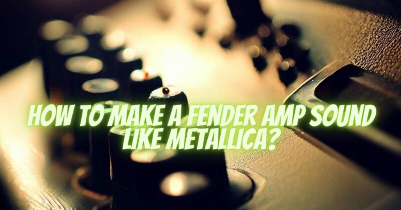 How to make a Fender amp sound like Metallica?