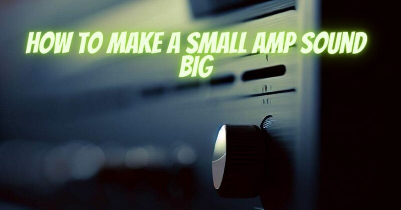 How to make a small amp sound big