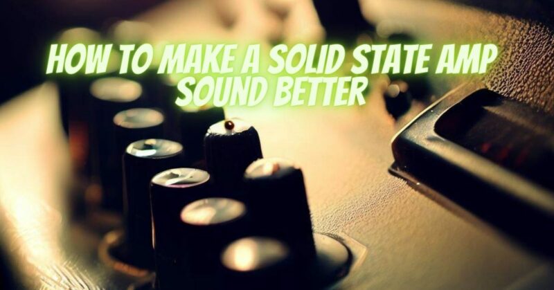 How to make a solid state amp sound better
