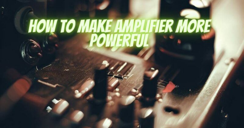How to make amplifier more powerful