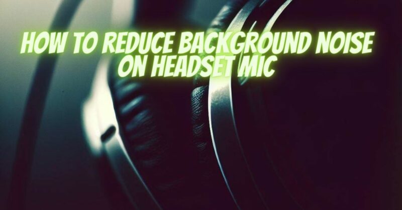 How to reduce background noise on headset mic