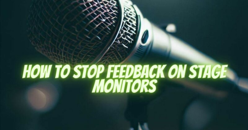 How to stop feedback on stage monitors