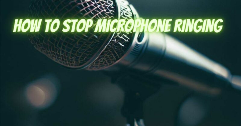 How to stop microphone ringing