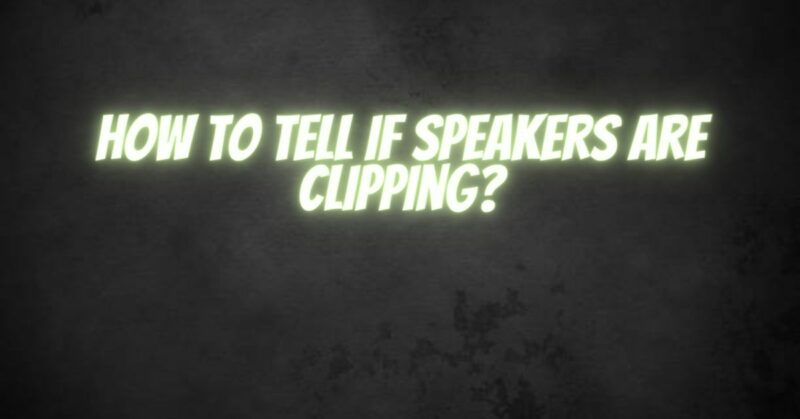 How to tell if speakers are clipping
