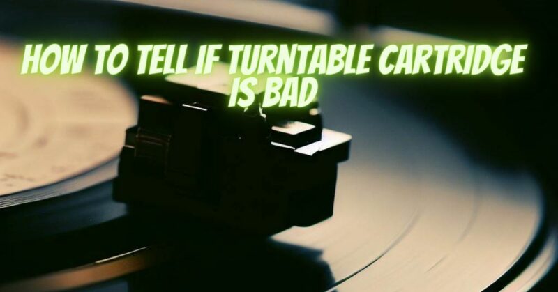 How to tell if turntable cartridge is bad