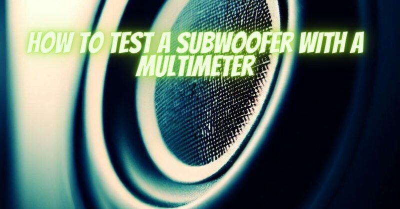 How to test a subwoofer with a multimeter
