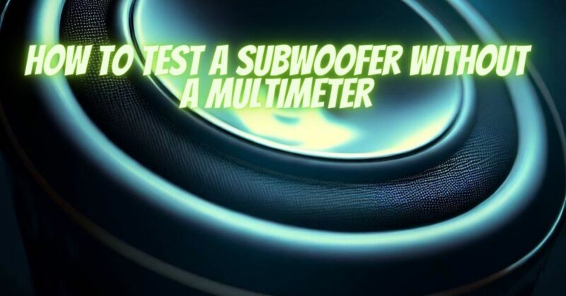 How to test a subwoofer without a multimeter