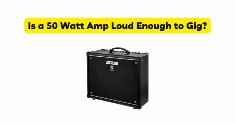 Is a 50 Watt Amp Loud Enough to Gig?