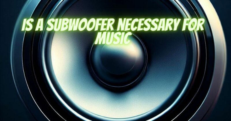 Is a subwoofer necessary for music