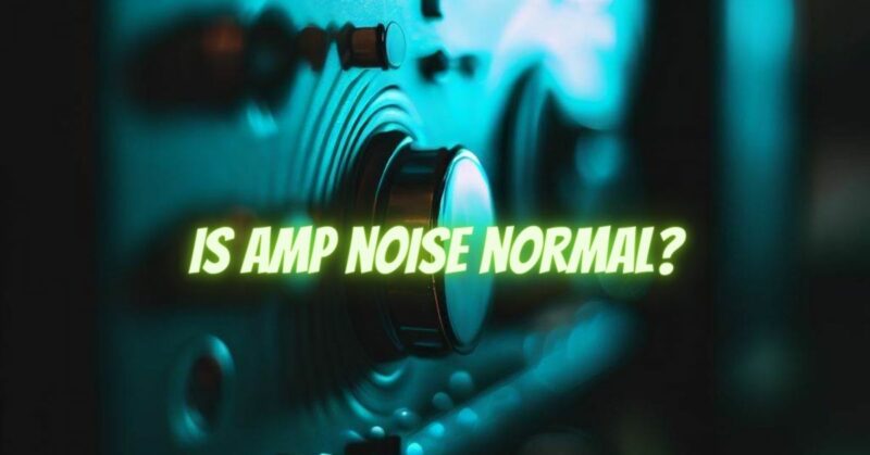Is amp noise normal?