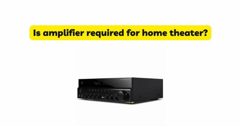 Is amplifier required for home theater?