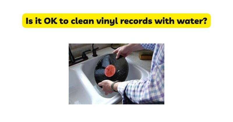 Is it OK to clean vinyl records with water?