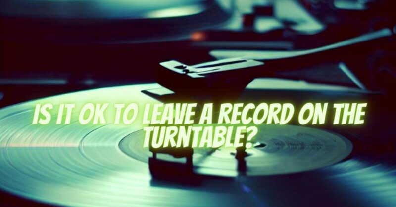 Is it OK to leave a record on the turntable?