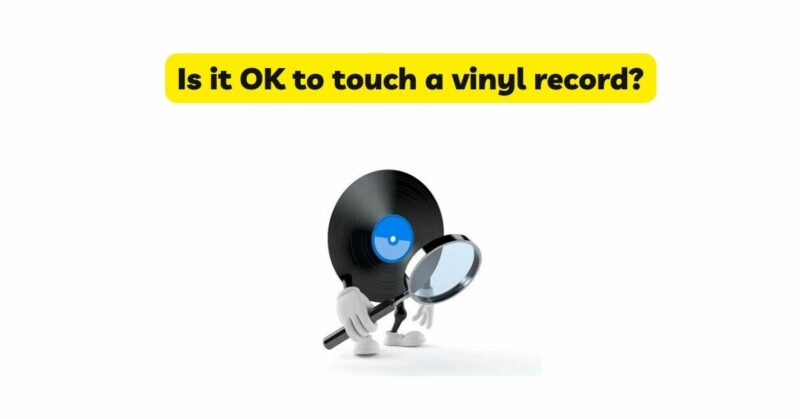 Is it OK to touch a vinyl record?