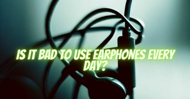Is it bad to use earphones every day?