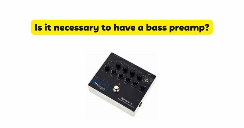 Is it necessary to have a bass preamp?