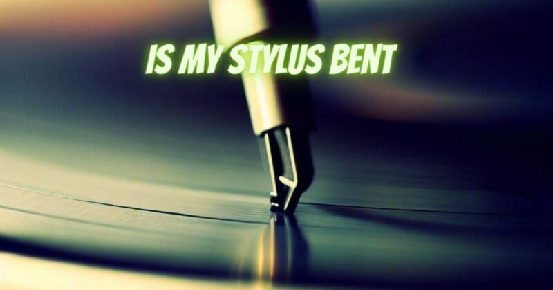 Is my stylus bent