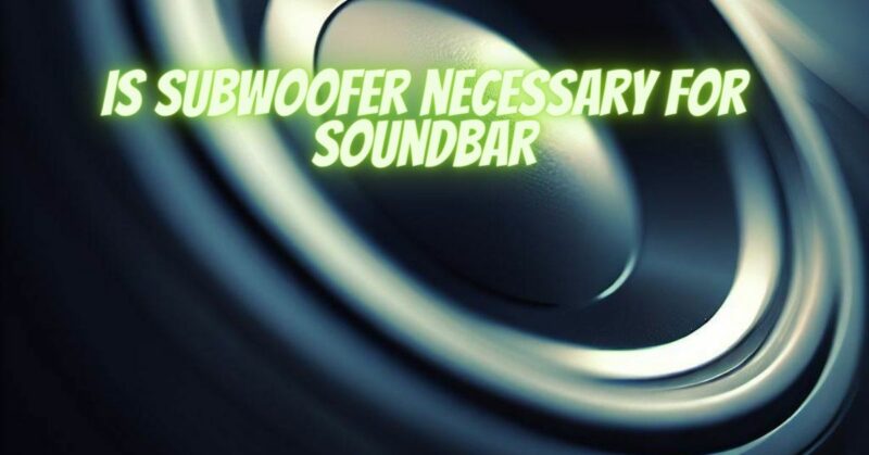 Is subwoofer necessary for soundbar