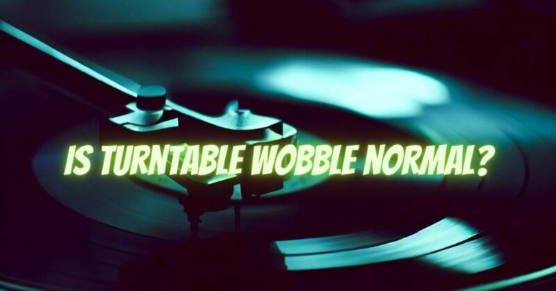 Is turntable wobble normal?