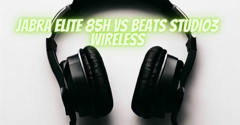 Jabra Elite 85h VS Beats Studio3 Wireless