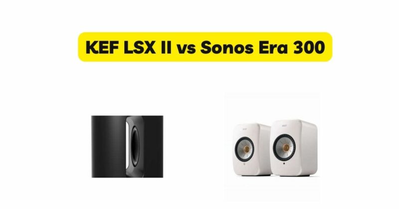 KEF LSX II vs Sonos Era 300