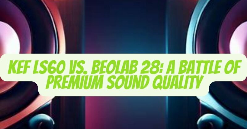 Kef LS60 vs. Beolab 28
